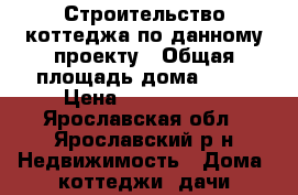 Строительство коттеджа по данному проекту › Общая площадь дома ­ 87 › Цена ­ 2 000 000 - Ярославская обл., Ярославский р-н Недвижимость » Дома, коттеджи, дачи продажа   